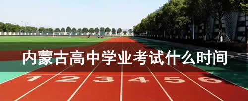 内蒙古高中学业考试什么时间考试