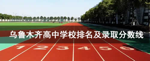 乌鲁木齐高中学校排名及录取分数线