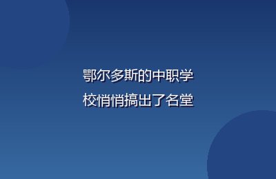 鄂尔多斯的中职学校悄悄搞出了名堂