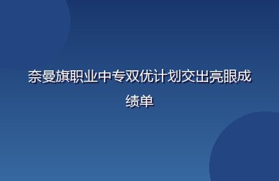 奈曼旗职业中专双优计划交出亮眼成绩单