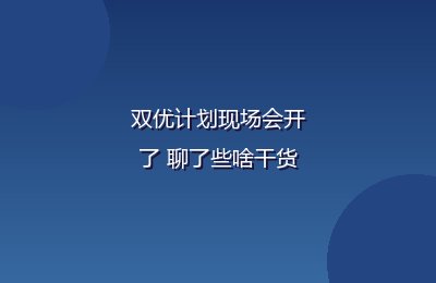 双优计划现场会开了 聊了些啥干货